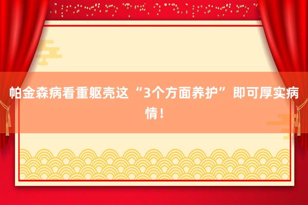 帕金森病看重躯壳这 “3个方面养护” 即可厚实病情！