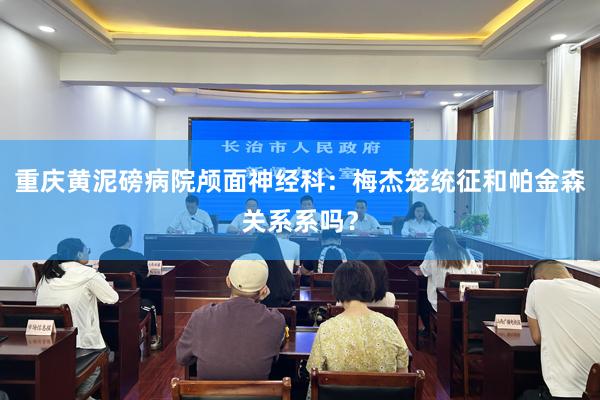 重庆黄泥磅病院颅面神经科：梅杰笼统征和帕金森关系系吗？