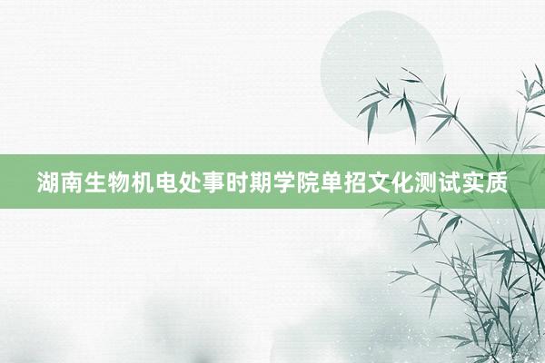 湖南生物机电处事时期学院单招文化测试实质