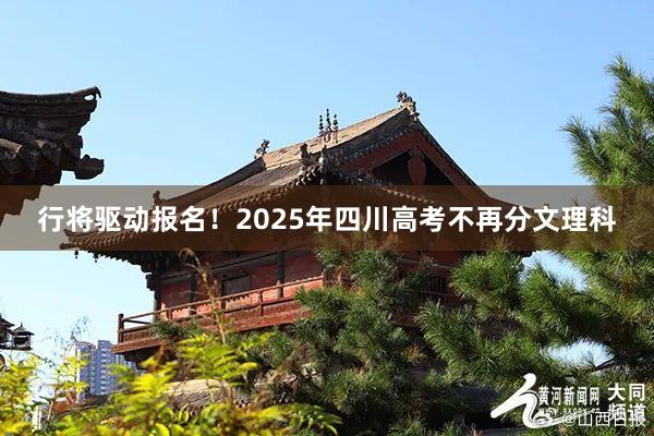 行将驱动报名！2025年四川高考不再分文理科