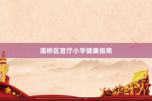 灞桥区官厅小学健康指南