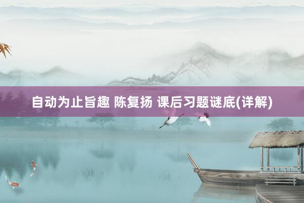 自动为止旨趣 陈复扬 课后习题谜底(详解)