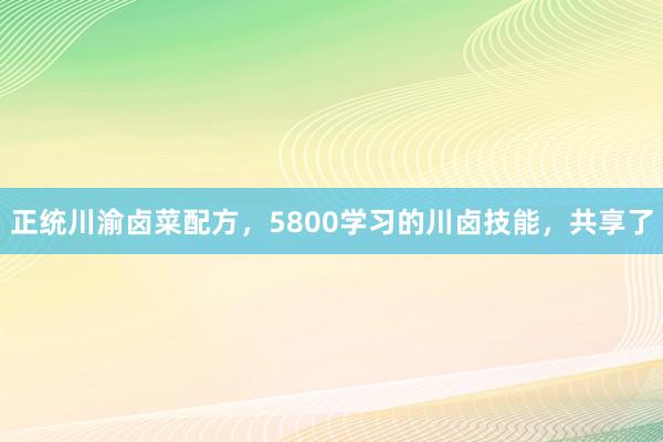 正统川渝卤菜配方，5800学习的川卤技能，共享了