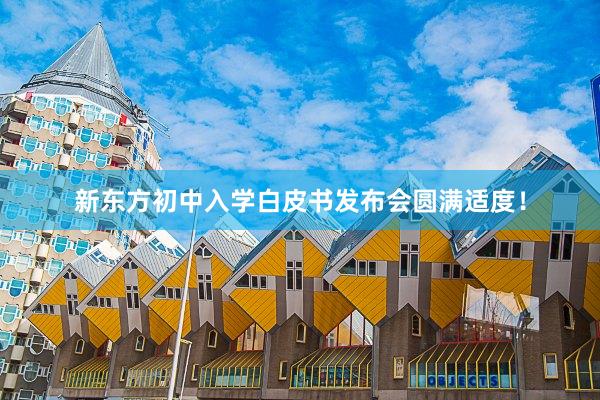 新东方初中入学白皮书发布会圆满适度！