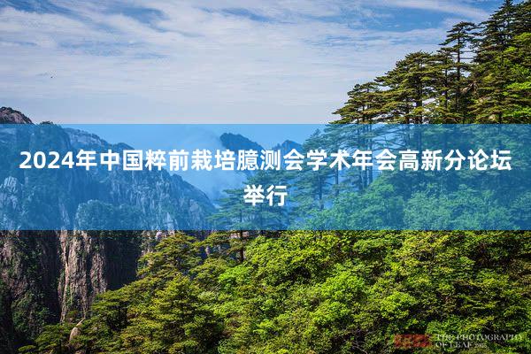 2024年中国粹前栽培臆测会学术年会高新分论坛举行