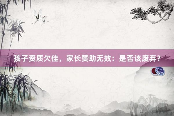 孩子资质欠佳，家长赞助无效：是否该废弃？