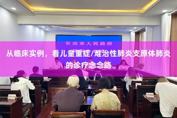 从临床实例，看儿童重症/难治性肺炎支原体肺炎的诊疗念念路