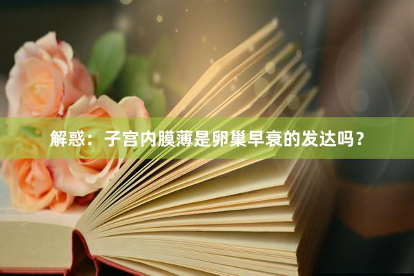 解惑：子宫内膜薄是卵巢早衰的发达吗？