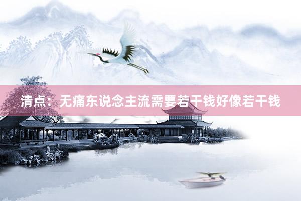 清点：无痛东说念主流需要若干钱好像若干钱