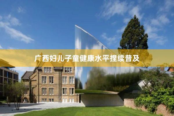 广西妇儿子童健康水平捏续普及