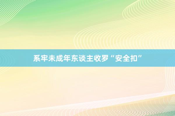 系牢未成年东谈主收罗“安全扣”