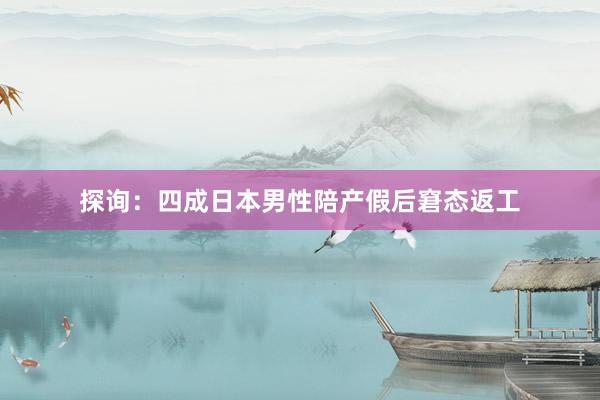 探询：四成日本男性陪产假后窘态返工