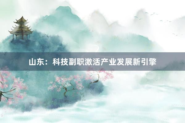 山东：科技副职激活产业发展新引擎