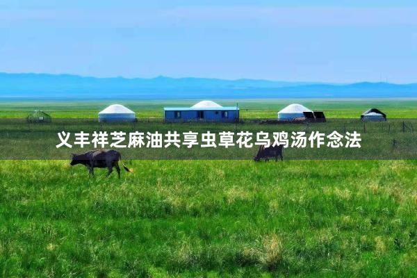 义丰祥芝麻油共享虫草花乌鸡汤作念法