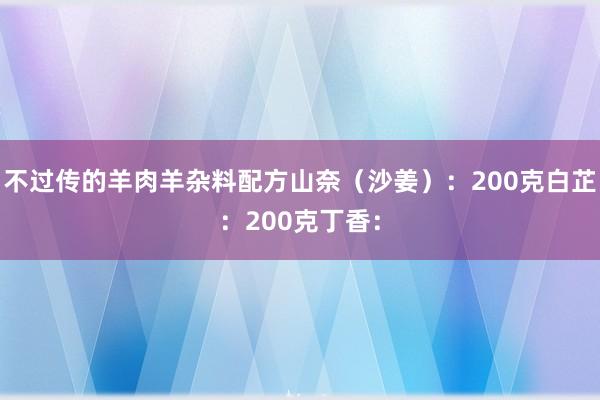 不过传的羊肉羊杂料配方山奈(沙姜):200克白芷:200克丁香:
