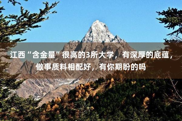 江西“含金量”很高的3所大学，有深厚的底蕴，做事质料相配好，有你期盼的吗