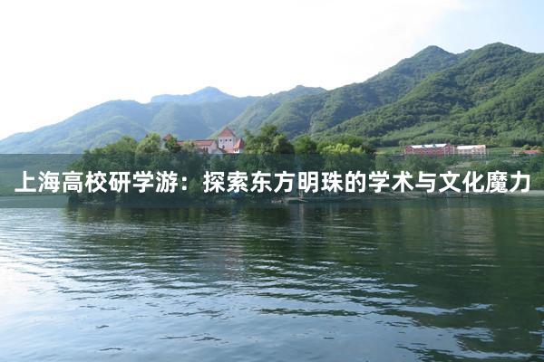 上海高校研学游：探索东方明珠的学术与文化魔力