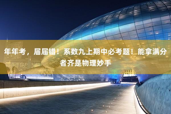 年年考，届届错！系数九上期中必考题！能拿满分者齐是物理妙手