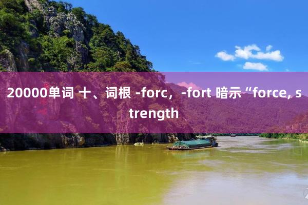20000单词 十、词根 -forc，-fort 暗示“force, strength
