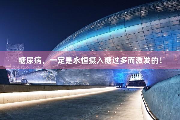 糖尿病，一定是永恒摄入糖过多而激发的！