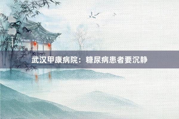 武汉甲康病院：糖尿病患者要沉静