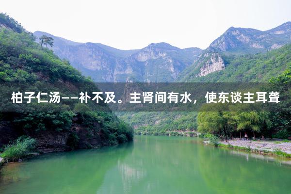 柏子仁汤——补不及。主肾间有水，使东谈主耳聋