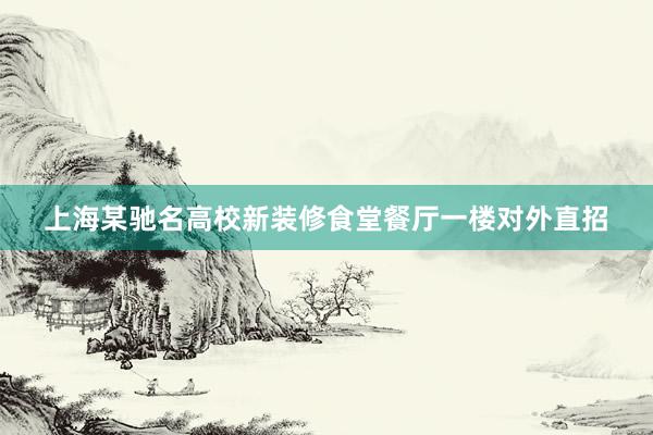上海某驰名高校新装修食堂餐厅一楼对外直招