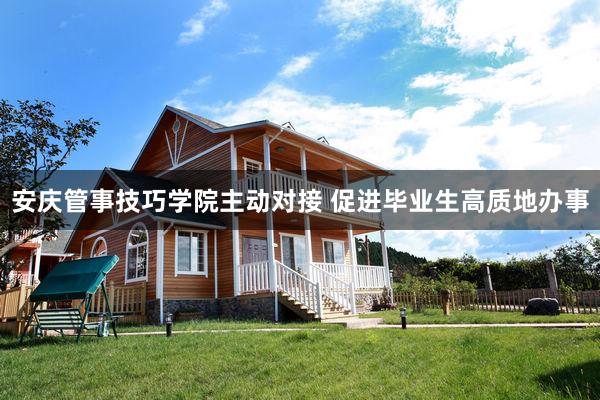 安庆管事技巧学院主动对接 促进毕业生高质地办事