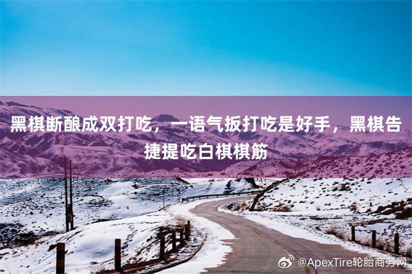 黑棋断酿成双打吃，一语气扳打吃是好手，黑棋告捷提吃白棋棋筋