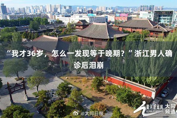 “我才36岁，怎么一发现等于晚期？”浙江男人确诊后泪崩