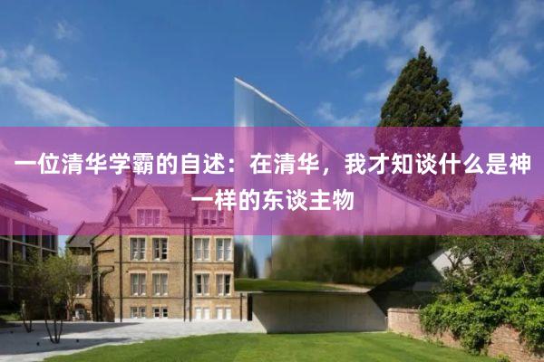 一位清华学霸的自述：在清华，我才知谈什么是神一样的东谈主物