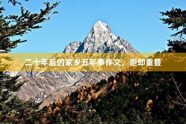 二十年后的家乡五年事作文，拒却重叠