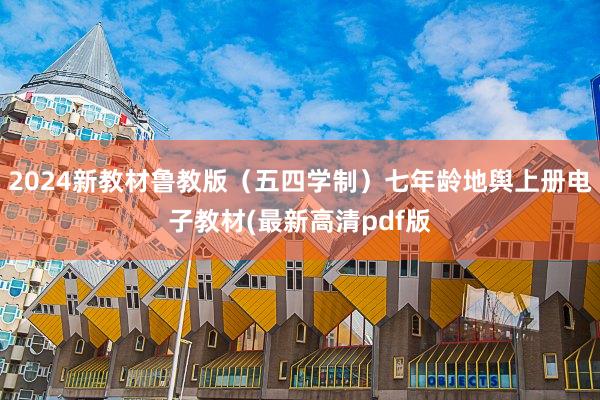 2024新教材鲁教版（五四学制）七年龄地舆上册电子教材(最新高清pdf版