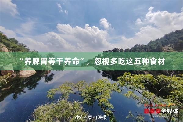 “养脾胃等于养命”，忽视多吃这五种食材