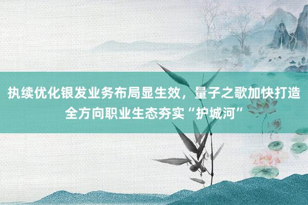 执续优化银发业务布局显生效，量子之歌加快打造全方向职业生态夯实“护城河”