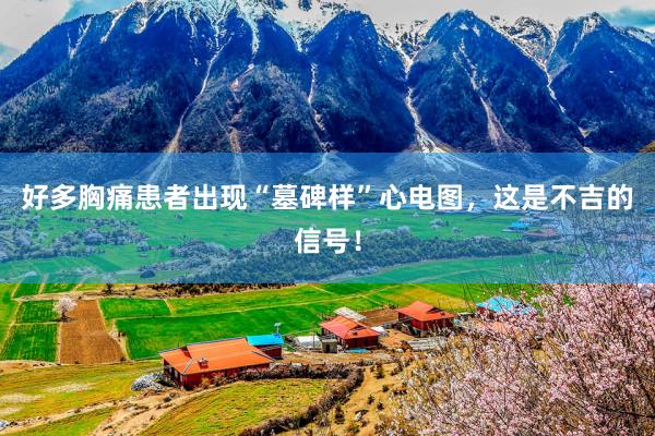 好多胸痛患者出现“墓碑样”心电图，这是不吉的信号！