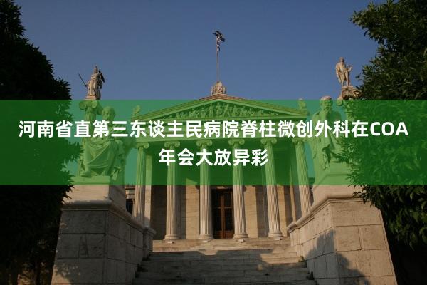河南省直第三东谈主民病院脊柱微创外科在COA年会大放异彩