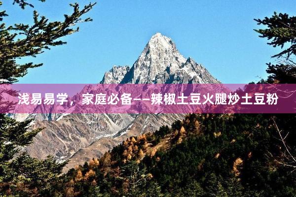 浅易易学，家庭必备——辣椒土豆火腿炒土豆粉