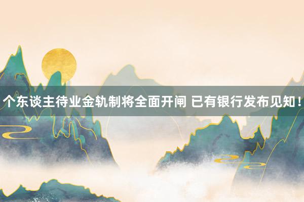 个东谈主待业金轨制将全面开闸 已有银行发布见知！