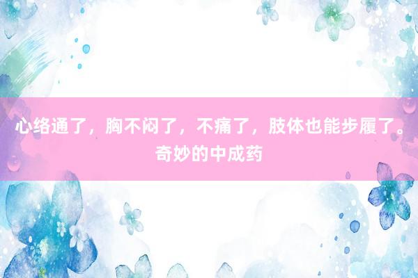 心络通了，胸不闷了，不痛了，肢体也能步履了。奇妙的中成药