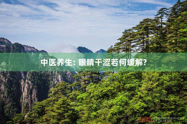中医养生: 眼睛干涩若何缓解?