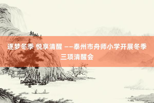 逐梦冬季 悦享清醒 ——泰州市舟师小学开展冬季三项清醒会