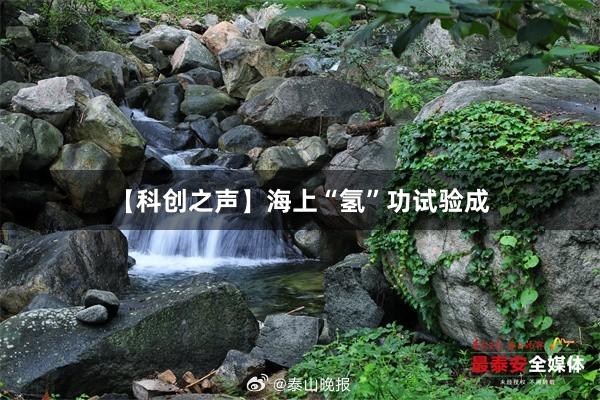 【科创之声】海上“氢”功试验成